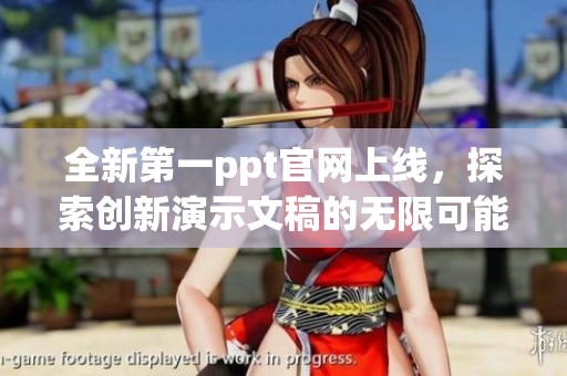 全新第一ppt官网上线，探索创新演示文稿的无限可能性与创意灵感