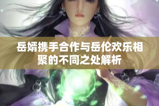 岳婿携手合作与岳伦欢乐相聚的不同之处解析