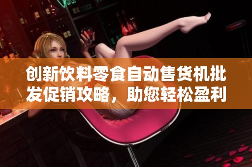 创新饮料零食自动售货机批发促销攻略，助您轻松盈利