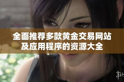 全面推荐多款黄金交易网站及应用程序的资源大全