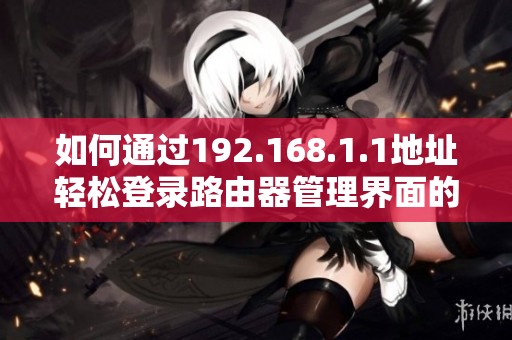 如何通过192.168.1.1地址轻松登录路由器管理界面的方法解析