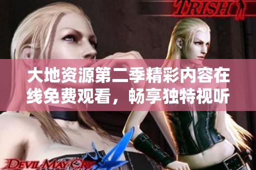 大地资源第二季精彩内容在线免费观看，畅享独特视听体验