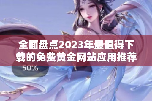 全面盘点2023年最值得下载的免费黄金网站应用推荐