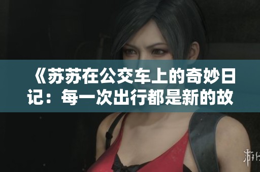 《苏苏在公交车上的奇妙日记：每一次出行都是新的故事》