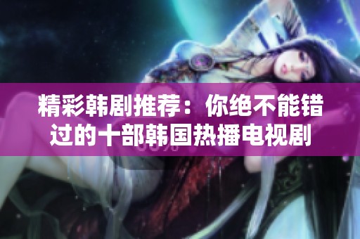 精彩韩剧推荐：你绝不能错过的十部韩国热播电视剧