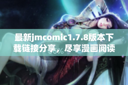 最新jmcomic1.7.8版本下载链接分享，尽享漫画阅读体验的精彩新功能