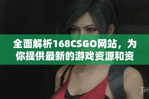 全面解析168CSGO网站，为你提供最新的游戏资源和资讯分享