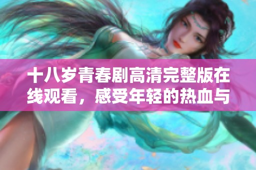十八岁青春剧高清完整版在线观看，感受年轻的热血与梦想