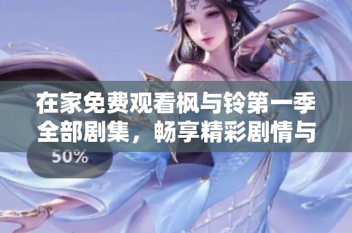 在家免费观看枫与铃第一季全部剧集，畅享精彩剧情与感人故事