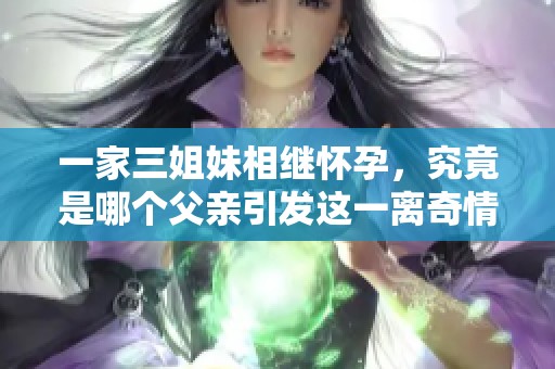 一家三姐妹相继怀孕，究竟是哪个父亲引发这一离奇情缘