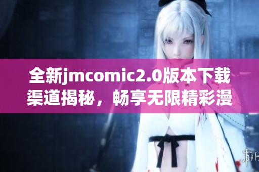 全新jmcomic2.0版本下载渠道揭秘，畅享无限精彩漫画世界