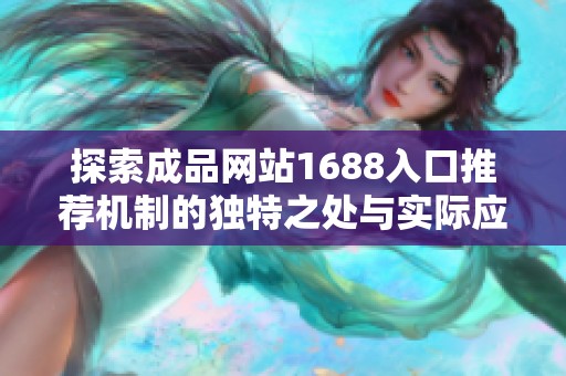 探索成品网站1688入口推荐机制的独特之处与实际应用价值