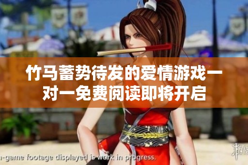 竹马蓄势待发的爱情游戏一对一免费阅读即将开启