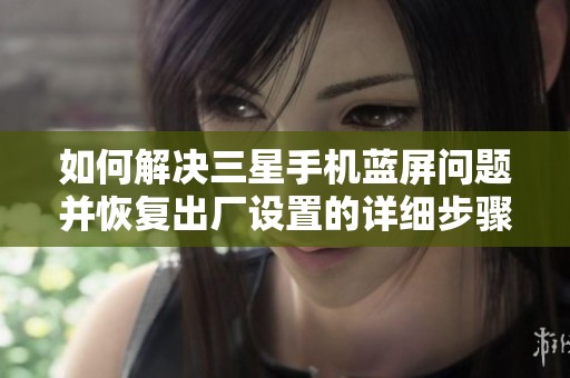 如何解决三星手机蓝屏问题并恢复出厂设置的详细步骤介绍