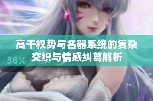 高干权势与名器系统的复杂交织与情感纠葛解析