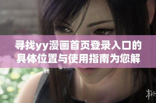 寻找yy漫画首页登录入口的具体位置与使用指南为您解惑