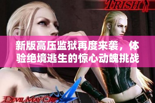 新版高压监狱再度来袭，体验绝境逃生的惊心动魄挑战
