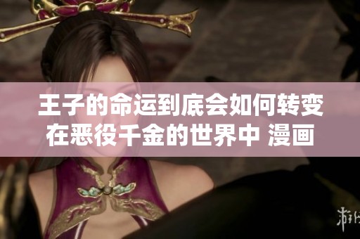 王子的命运到底会如何转变在恶役千金的世界中 漫画新解读