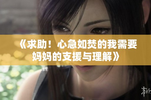 《求助！心急如焚的我需要妈妈的支援与理解》
