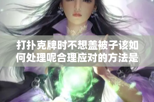 打扑克牌时不想盖被子该如何处理呢合理应对的方法是什么