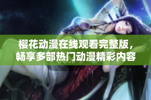 樱花动漫在线观看完整版，畅享多部热门动漫精彩内容与剧情