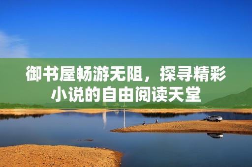 御书屋畅游无阻，探寻精彩小说的自由阅读天堂