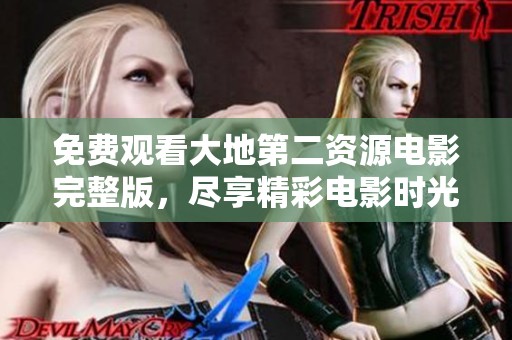 免费观看大地第二资源电影完整版，尽享精彩电影时光