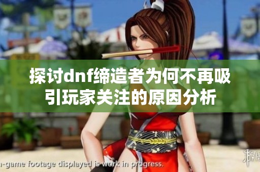 探讨dnf缔造者为何不再吸引玩家关注的原因分析
