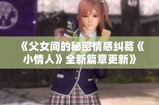 《父女间的秘密情感纠葛《小情人》全新篇章更新》