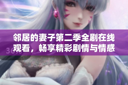 邻居的妻子第二季全剧在线观看，畅享精彩剧情与情感纠葛