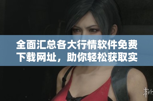 全面汇总各大行情软件免费下载网址，助你轻松获取实时市场动态