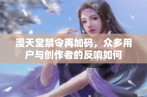 漫天堂禁令再加码，众多用户与创作者的反响如何