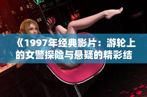 《1997年经典影片：游轮上的女警探险与悬疑的精彩结合》