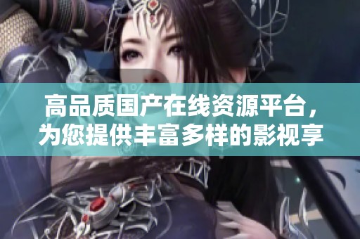 高品质国产在线资源平台，为您提供丰富多样的影视享受与选择