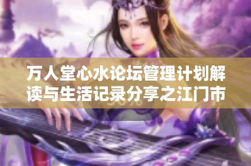 万人堂心水论坛管理计划解读与生活记录分享之江门市最新动态