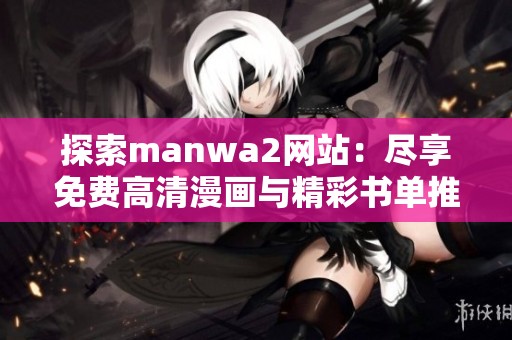 探索manwa2网站：尽享免费高清漫画与精彩书单推荐