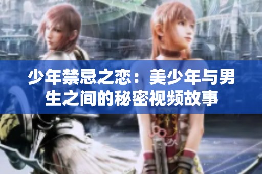 少年禁忌之恋：美少年与男生之间的秘密视频故事