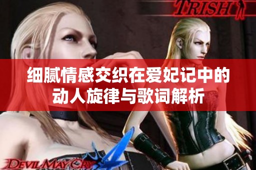 细腻情感交织在爱妃记中的动人旋律与歌词解析