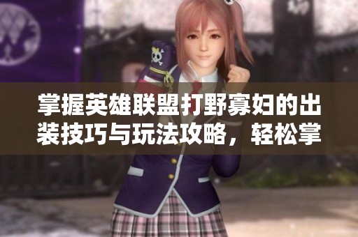 掌握英雄联盟打野寡妇的出装技巧与玩法攻略，轻松掌控战局