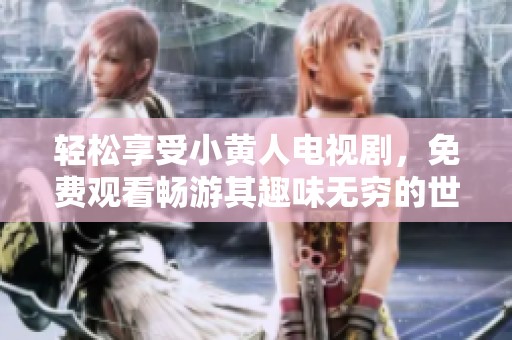 轻松享受小黄人电视剧，免费观看畅游其趣味无穷的世界