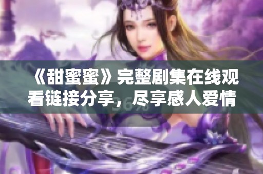 《甜蜜蜜》完整剧集在线观看链接分享，尽享感人爱情故事！