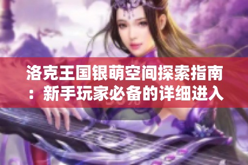 洛克王国银萌空间探索指南：新手玩家必备的详细进入方法解析