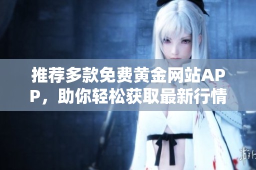 推荐多款免费黄金网站APP，助你轻松获取最新行情与资讯