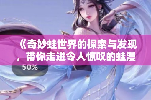 《奇妙蛙世界的探索与发现，带你走进令人惊叹的蛙漫旅程》