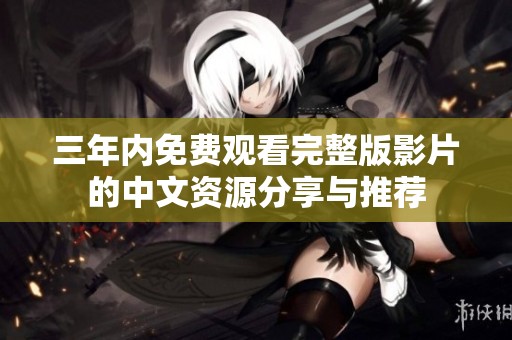 三年内免费观看完整版影片的中文资源分享与推荐