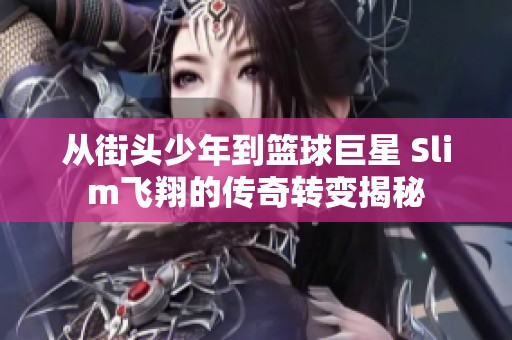 从街头少年到篮球巨星 Slim飞翔的传奇转变揭秘