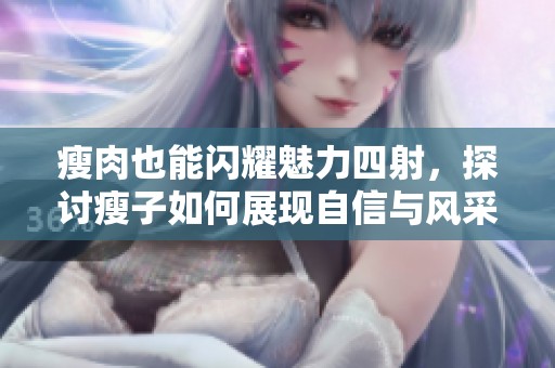 瘦肉也能闪耀魅力四射，探讨瘦子如何展现自信与风采