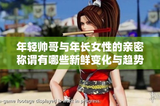 年轻帅哥与年长女性的亲密称谓有哪些新鲜变化与趋势分析