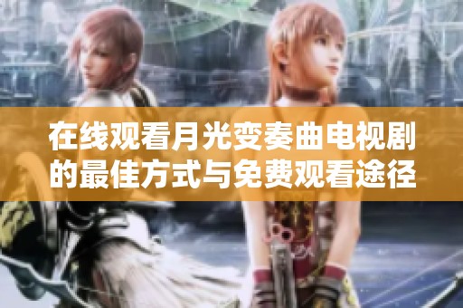 在线观看月光变奏曲电视剧的最佳方式与免费观看途径推荐