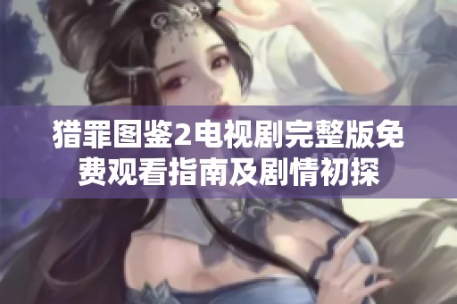 猎罪图鉴2电视剧完整版免费观看指南及剧情初探